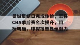 悟空体育在线-关于曼城集结日完成体检，志在CBA季后赛名次提升，目标明确，球探报告显示潜力的信息